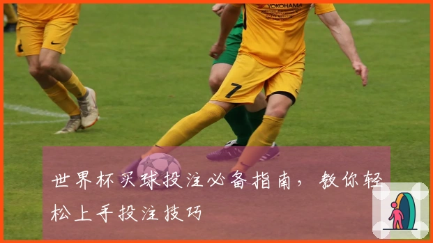 世界杯买球投注必备指南，教你轻松上手投注技巧
