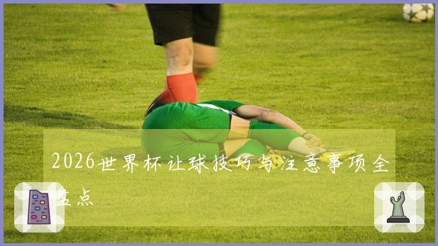 2026世界杯让球技巧与注意事项全盘点
