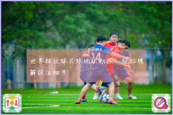 世界杯让球买球玩法初探，轻松理解投注细节
